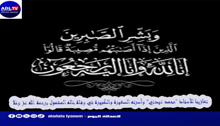 تعازينا للأستاذ "محمد عيدني" وأسرته الصغيرة والكبيرة في وفاة خاله المشمول برحمة الله عز وعلا