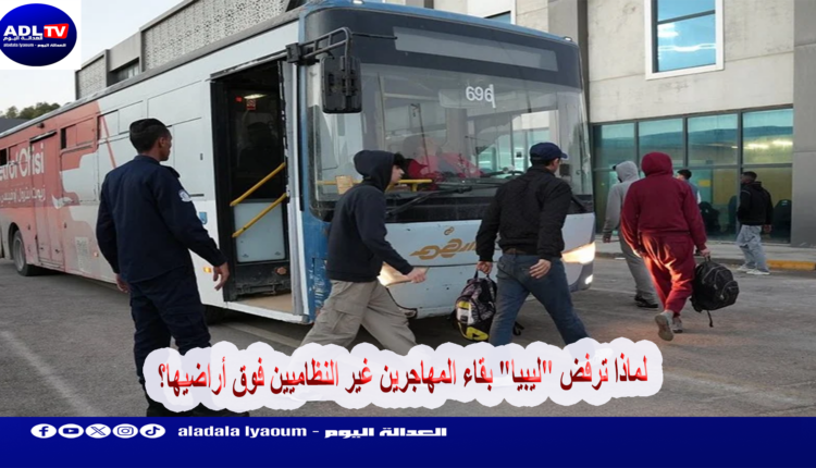 لماذا ترفض "ليبيا" بقاء المهاجرين غير النظاميين فوق أراضيها؟