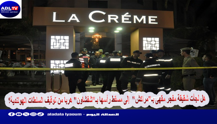 هل لجأت شقيقة مفجر مقهى بـ"مراكش" إلى مسقط رأسها بـ"شفشاون" هربا من توقيف السلطات الهولندية؟