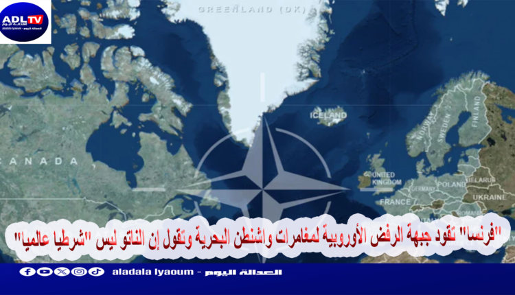 "فرنسا" تقود جبهة الرفض الأوروبية لمغامرات واشنطن البحرية وتقول إن الناتو ليس "شرطيا عالميا"