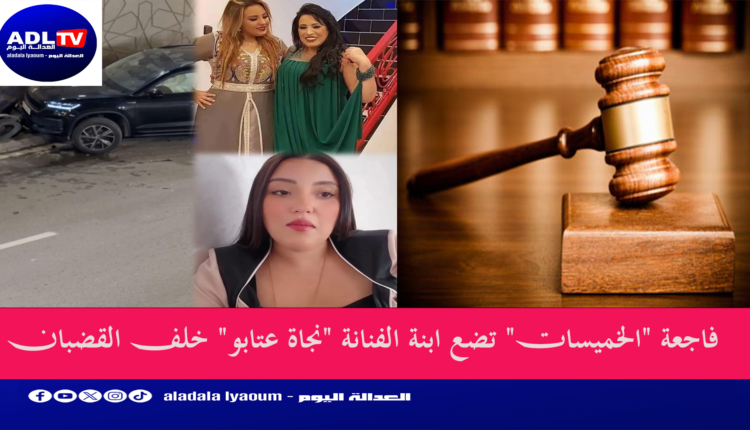 فاجعة "الخميسات" تضع ابنة الفنانة "نجاة عتابو" خلف القضبان