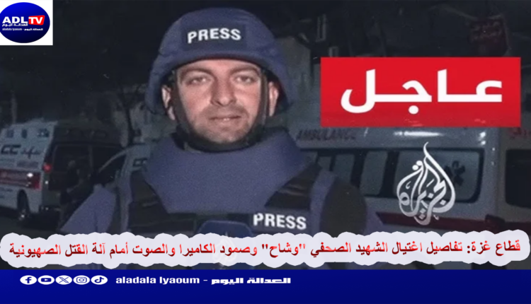 قطاع غزة: تفاصيل اغتيال الشهيد الصحفي "وشاح" وصمود الكاميرا والصوت أمام آلة القتل الصهيونية