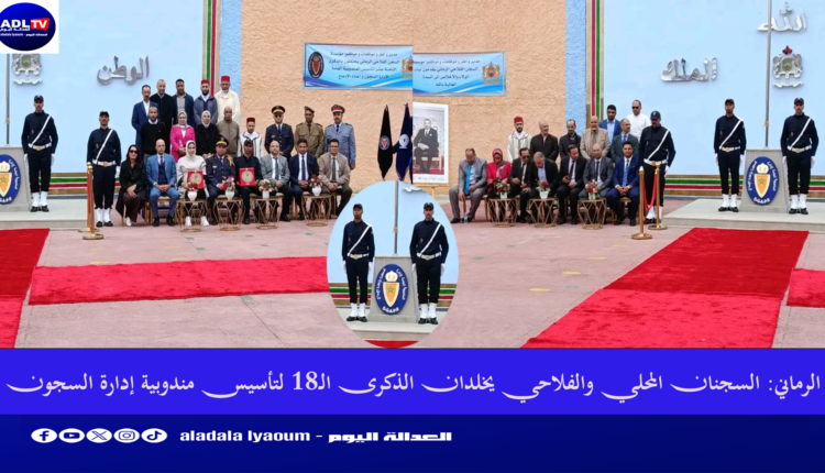 الرماني: السجنان المحلي والفلاحي يخلدان الذكرى الـ18 لتأسيس مندوبية إدارة السجون