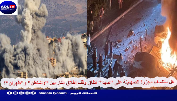 هل ستنسف مجزرة الصهاينة على "صيدا" اتفاق وقف إطلاق النار بين "واشنطن" و"طهران"؟