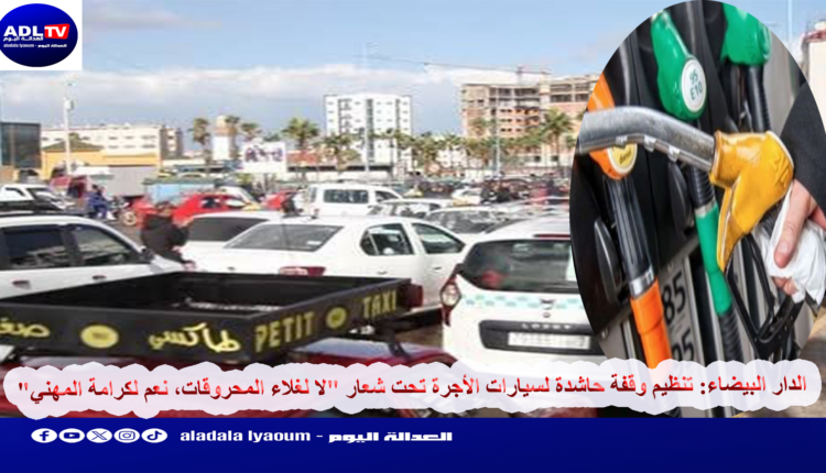 الدار البيضاء: تنظيم وقفة لسيارات الأجرة تحت شعار "لا لغلاء المحروقات نعم لكرامة المهني"