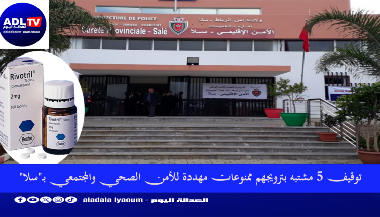 توقيف 5 مشتبه بترويجهم ممنوعات مهددة للأمن الصحي والمجتمعي بـ"سلا"