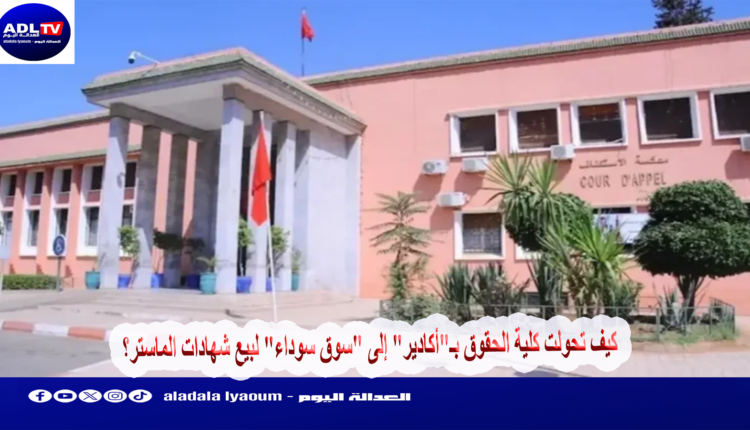 كيف تحولت كلية الحقوق بـ"أكادير" إلى "سوق سوداء" لبيع شهادات الماستر؟