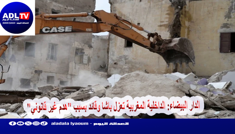 الدار البيضاء: الداخلية المغربية تعزل باشا وقائد بسبب "هدم غير قانوني"