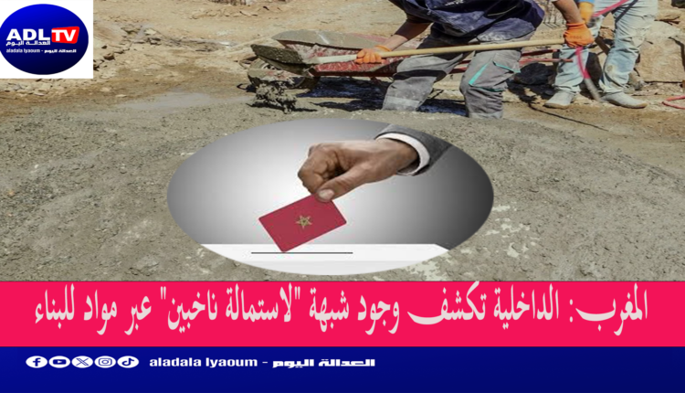 المغرب: الداخلية تكشف وجود شبهة "لاستمالة ناخبين" عبر مواد للبناء