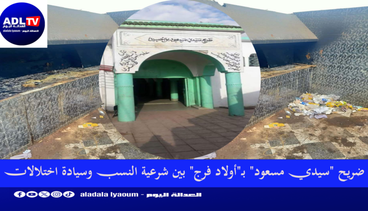 ضريح "سيدي مسعود" بـ"أولاد فرج" بين شرعية النسب وسيادة اختلالات