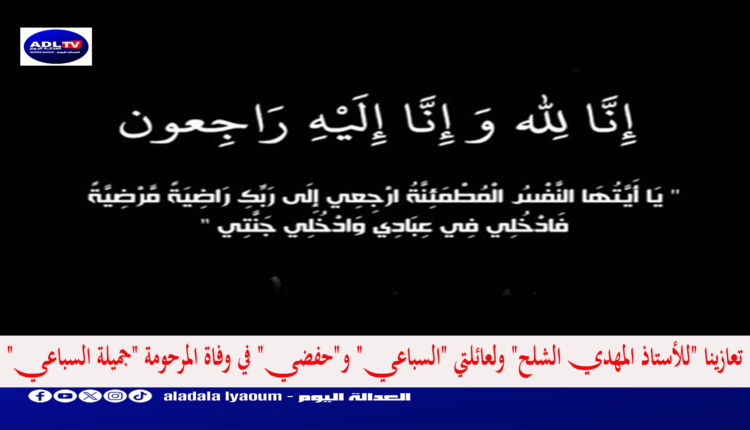 تعازينا "للأستاذ المهدي الشلح" ولعائلتي "السباعي" و"حفضي" في وفاة المرحومة "جميلة السباعي"