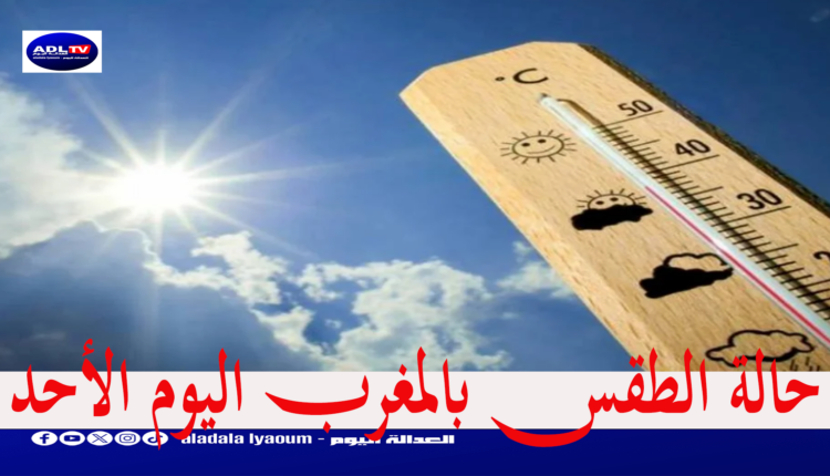 حالة الطقس بالمغرب اليوم الأحد