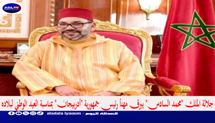 جلالة الملك "محمد السادس" يبرق مهنأ رئيس جمهورية "أدربيجان" بمناسبة العيد الوطني لبلاده