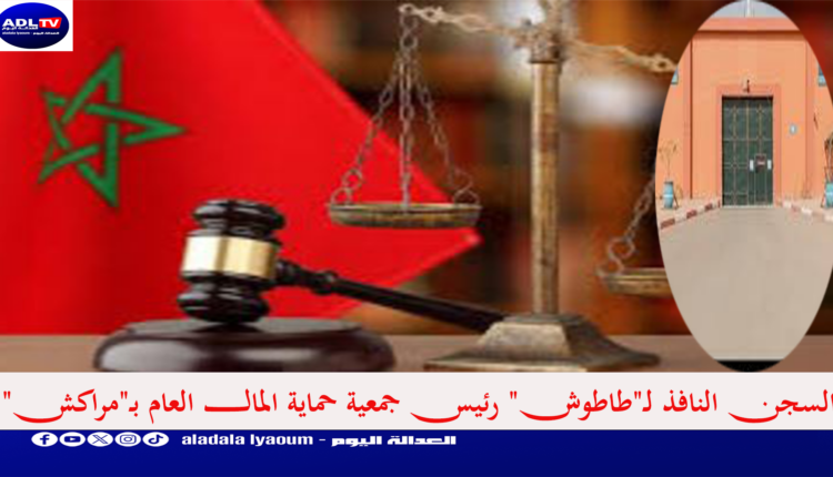 السجن النافذ لـ"طاطوش" رئيس جمعية حماية المال العام بـ"مراكش"