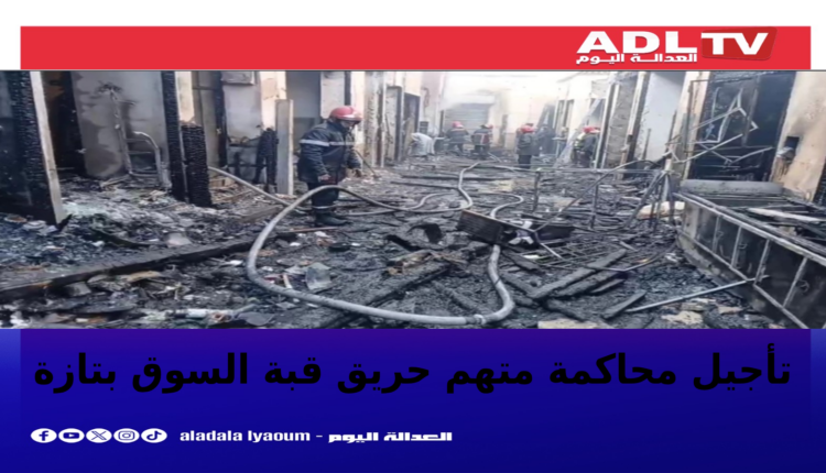 تأجيل محاكمة متهم حريق قبة السوق بتازة