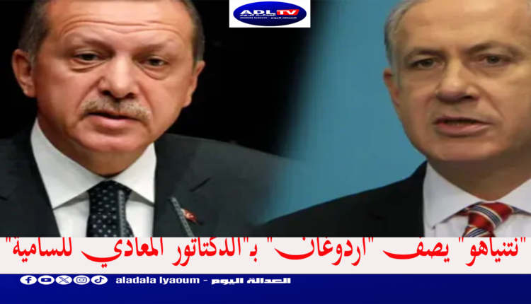 "نتنياهو" يصف "أردوغان" بـ"الدكتاتور المعادي للسامية"