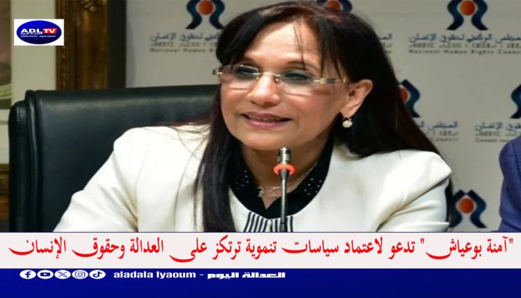 "آمنة بوعياش" تدعو لاعتماد سياسات تنموية ترتكز على العدالة وحقوق الإنسان