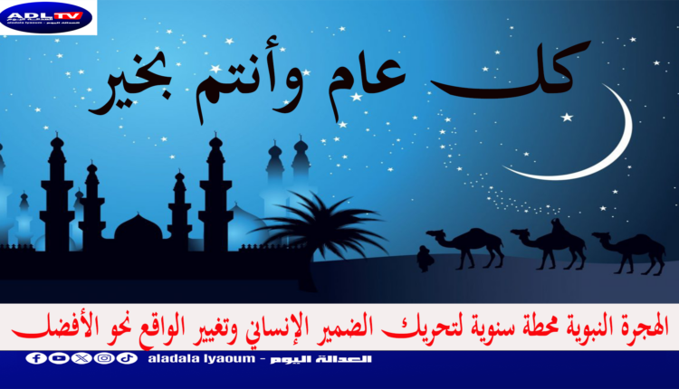 الهجرة النبوية محطة سنوية لتحريك الضمير الإنساني وتغيير الواقع نحو الأفضل
