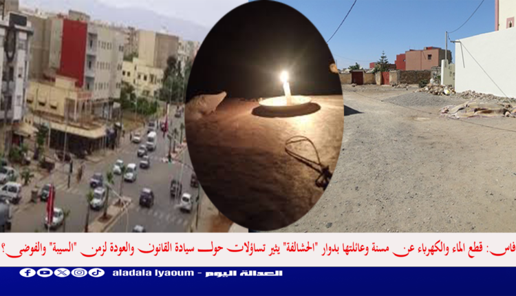 فاس: قطع الماء والكهرباء عن مسنة وعائلتها بدوار "الحشالفة" يثير تساؤلات حول سيادة القانون والعودة لزمن "السيبة" والفوضى؟