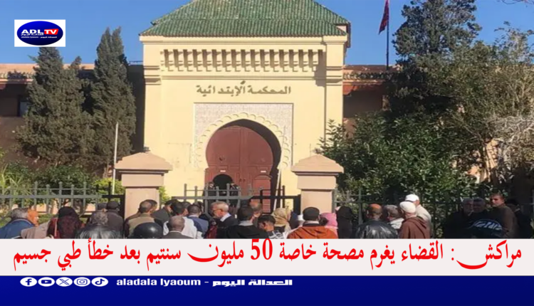 مراكش: القضاء يغرم مصحة خاصة 50 مليون سنتيم بعد خطأ طبي جسيم