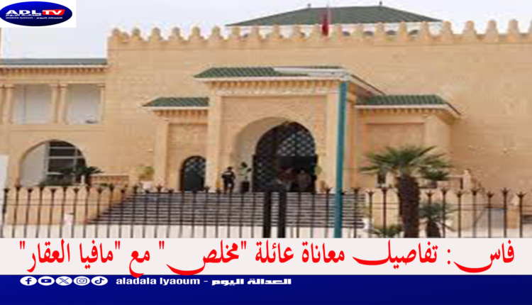 فاس: تفاصيل معاناة عائلة "مخلص" مع "مافيا العقار"