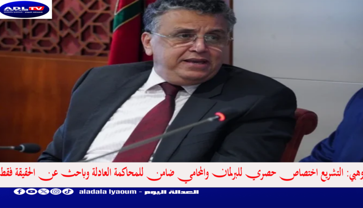 وهبي: التشريع اختصاص البرلمان والمحامي ضامن للمحاكمة العادلة باحث عن الحقيقة