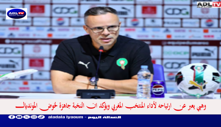 "وهبي" يعبر عن ارتياحه لمستوى النخبة المغربية ويطمئن المغاربة على جاهزية بونو والعيناوي