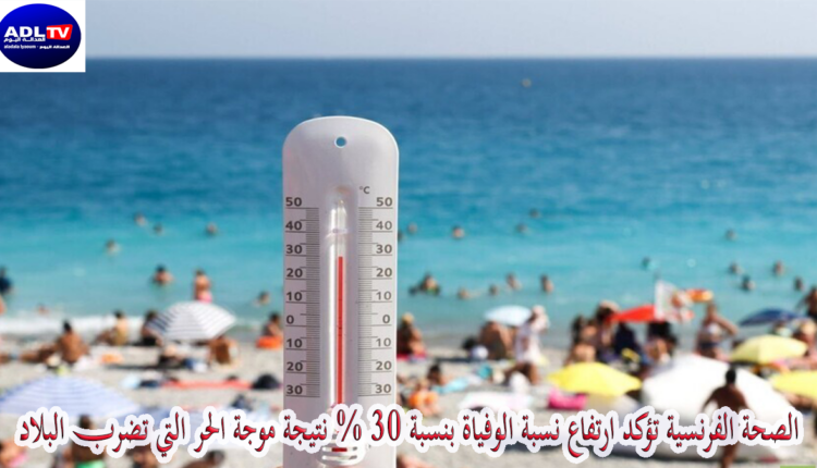 الصحة الفرنسية تؤكد ارتفاع نسبة الوفياة بنسبة 30 % نتيجة موجة الحر التي تضرب البلاد