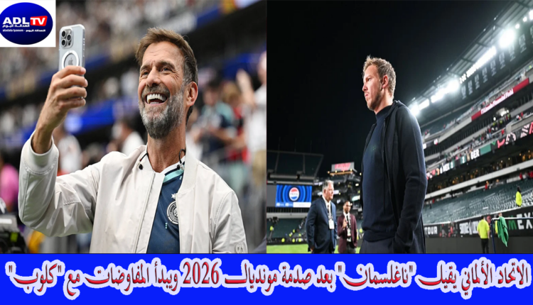 الاتحاد الألماني يقيل "ناغلسمان" بعد صدمة مونديال 2026 ويبدأ المفاوضات مع "كلوب"