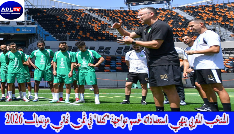 المنتخب المغربي ينهي استعداداته لحسم مواجهة "كندا" في ثمن نهائي مونديال 2026