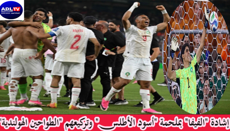 إشادة "الفيفا" بملحمة "أسود الأطلس" وتركيعهم "الطواحين الهولندية"