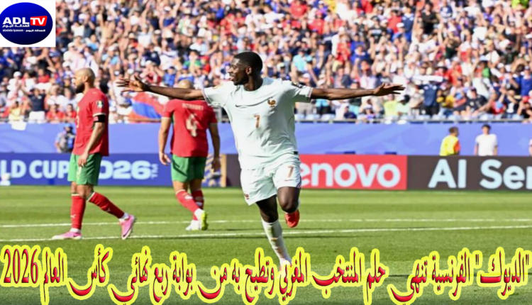 "الديوك" الفرنسية تنهي حلم المنتخب المغربي وتطيح به من بوابة ربع نهائي كأس العالم 2026