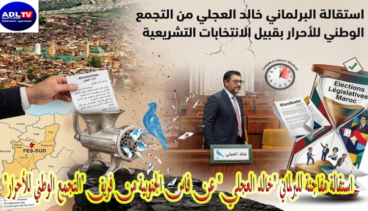 استقالة مفاجئة للبرلماني "خالد العجلي" عن فاس الجنوبية من فريق "التجمع الوطني للأحرار"