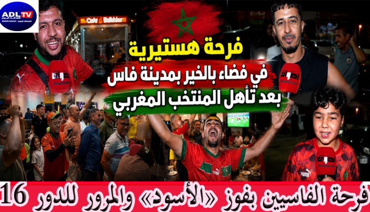 فرحة الفاسيين بتأهل المنخب المغربي للدور 16