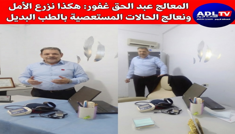 المعالج عبد الحق غفور: هكذا نزرع الأمل ونعالج الحالات المستعصية بالطب البديل