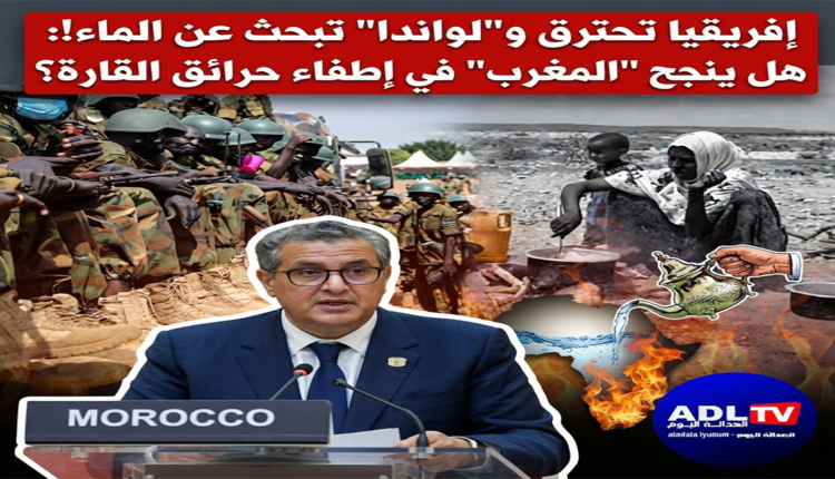 إفريقيا تحترق و"لواندا" تبحث عن الماء!: هل ينجح "المغرب" في إطفاء حرائق القارة؟