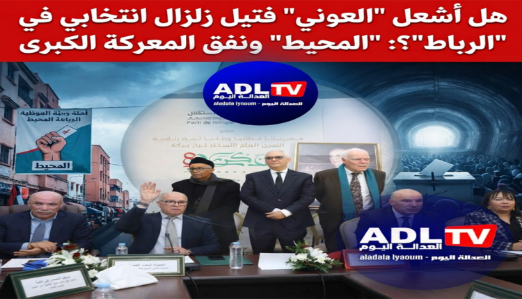 هل أشعل "العوني" فتيل زلزال انتخابي في "الرباط"؟: "المحيط" ونفق المعركة الكبرى