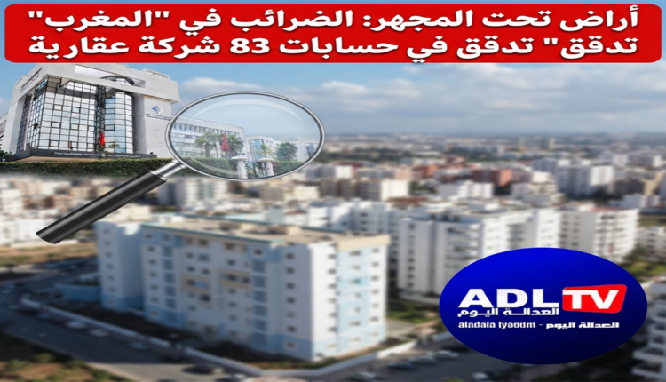 أراض تحت المجهر: الضرائب في "المغرب" تدقق في حسابات 83 شركة عقارية
