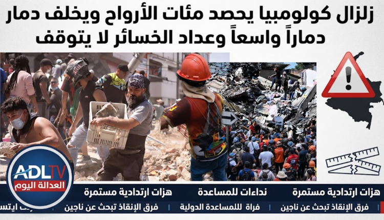 زلزال كولومبيا يحصة مئات الأرواح ويخلف ذمارا واسعا وعداد الخسائر لا يتوقف