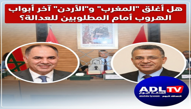 هل أغلق "المغرب" و"الأردن" آخر أبواب الهروب أمام المطلوبين للعدالة؟
