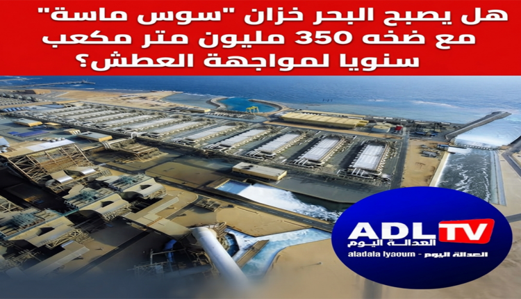 هل يصبح البحر خزان "سوس ماسة" الجديد مع ضخه 350 مليون متر مكعب سنويا لمواجهة العطش؟