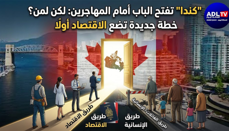 "كندا" تفتح الباب أمام المهاجرين: لكن لمن؟ خطة جديدة تضع الاقتصاد أولا