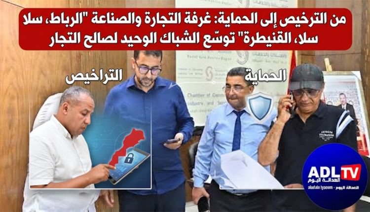 من الترخيص إلى الحماية: غرفة التجارة والصناعة "الرباط، سلا، القنيطرة" توسع الشباك الوحيد لصالح التجار