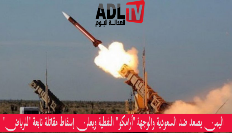 اليمن يصعد ضد السعودية والوجهة "أرامكو" النفطية ويعلن إسقاط مقاتلة تابعة "للرياض"