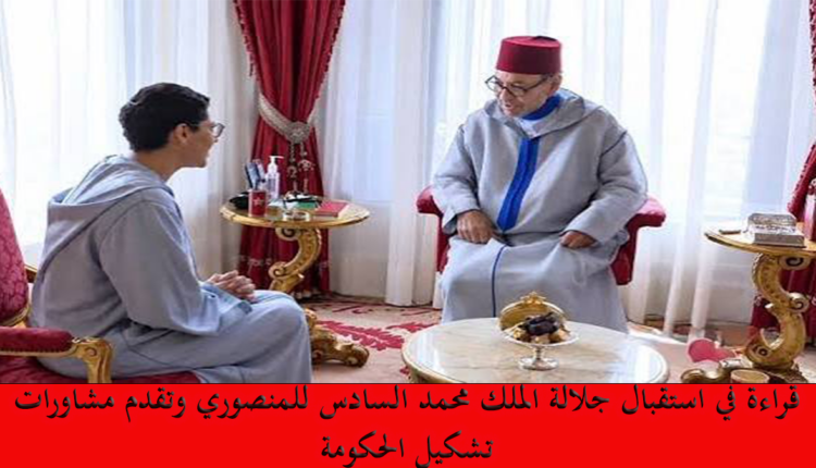 قراءة في استقبال جلالة الملك محمد السادس للمنصوري وتقدم مشاورات تشكيل الحكومة